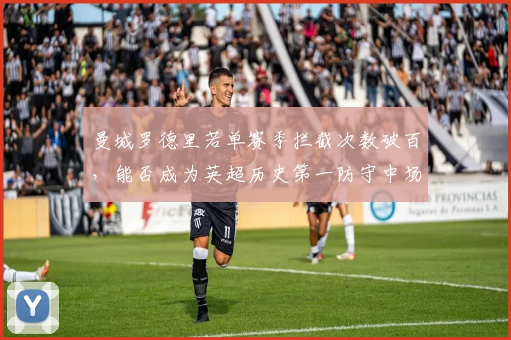 曼城罗德里若单赛季拦截次数破百，能否成为英超历史第一防守中场？